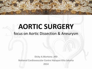 AORTIC SURGERY 
focus on Aortic Dissection & Aneurysm 
Dicky A.Wartono ,MD 
National Cardiovascular Centre Harapan Kita Jakarta 
2014 
 