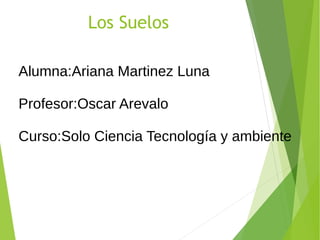 Los Suelos
Alumna:Ariana Martinez Luna
Profesor:Oscar Arevalo
Curso:Solo Ciencia Tecnología y ambiente
 