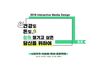 김수진, 박수현, 서정화, 조소영, 홍예나
건강도
돈도
함께 챙기고 싶은
당신을 위하여
2018 Interactive Media Design
食見
1인가구 식습관 개선 프로젝트
 
