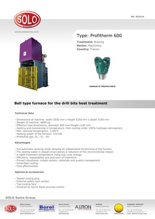 www.solo.swiss
SOLO Swiss SA
Grandes-Vies 25, 2900 Porrentruy, Switzerland
Tel. +41 32 465 96 00
Fax +41 32 465 96 05
mail@soloswiss.com
www.soloswiss.com
Bell type furnace for the drill bits heat treatment
Furnace type: SOLO Swiss Profitherm 600
Process: Brazing
Sector: Machinery
Country: France
Technical data
Dimensions of machine: width 3650 mm x height 5350 mm x depth 3100 mm
Weight of machine: 6000 kg
Load dimensions: diameter 800 mm x height 1100 mm
Heating and maintaining in temperature, then cooling under 100% hydrogen atmosphere
Working Temp.: 1100 °C
Heating power of the furnace: 125 kW
Atmospheres: N2 - H2 - Air
Advantages
Full automatic working mode allowing an independent functioning of the furnace
Cooling water in closed circuit allows a reduction of the environmental impact
Rapid treatment temperature rising and cycle change
Efficiency, repeatability and precision of treatment
Proved robustness: simple system, materials and quality management
Controlled cooling
Cost effectiveness
REF. PCE9124
 
