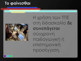 Το φαίνεσθαι


               Η χρήση των ΤΠΕ
               στη διδασκαλία δε
               συνεπάγεται
               σύγχρονη
               παιδαγωγική ή
               επιστημονική
               προσέγγιση.
 
