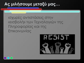Ας μιλήσουμε μεταξύ μας…


 ισχυρές αντιστάσεις στην
 «εισβολή» των Τεχνολογιών της
 Πληροφορίας και της
 Επικοινωνίας
 