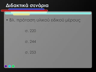 Διδακτικά σενάρια


• Βλ. πρόταση υλικού ειδικού μέρους

        σ. 220

        σ. 244

        σ. 253
 