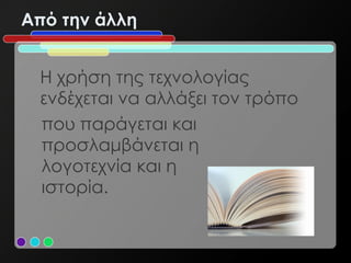 Από την άλλη


 Η χρήση της τεχνολογίας
 ενδέχεται να αλλάξει τον τρόπο
 που παράγεται και
 προσλαμβάνεται η
 λογοτεχνία και η
 ιστορία.
 