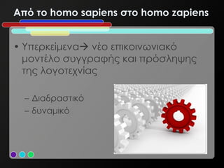 Από το homo sapiens στο homo zapiens


• Υπερκείμενα νέο επικοινωνιακό
  μοντέλο συγγραφής και πρόσληψης
  της λογοτεχνίας

  – Διαδραστικό
  – δυναμικό
 