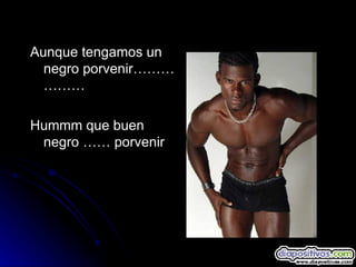 Aunque tengamos un negro porvenir……………… Hummm que buen negro …… porvenir 