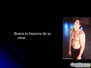 Busca la frescura de su  mirar 