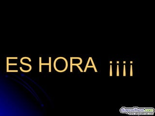 ES HORA  ¡¡¡¡ 