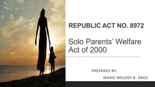 REPUBLIC ACT NO. 8972
Solo Parents’ Welfare
Act of 2000
PREPARED BY:
MARIE MELODY B. ABOC
 
