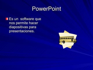 PowerPoint Es un software que nos permite hacer diapositivas para presentaciones.