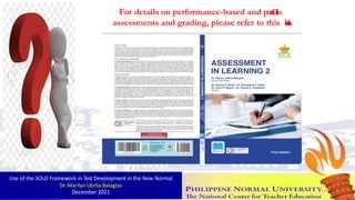 For details on performance-based and portfolio
assessments and grading, please refer to this b
o
o
k
.
Use of the SOLO Framework in Test Development in the New Normal
Dr. Marilyn Ubiña-Balagtas
December 2021 116
 