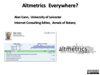 Altmetrics Everywhere?
Alan Cann, University of Leicester
Internet Consulting Editor, Annals of Botany


bit.ly/AJCann
 