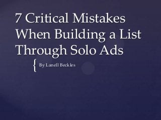 7 Critical Mistakes
When Building a List
Through Solo Ads
  {   By Lanell Beckles
 