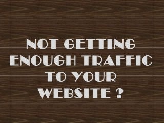 NOT GETTING
ENOUGH TRAFFIC
TO YOUR
WEBSITE ?
 