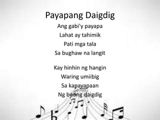 Payapang Daigdig
Ang gabi'y payapa
Lahat ay tahimik
Pati mga tala
Sa bughaw na langit
Kay hinhin ng hangin
Waring umiibig
Sa kapayapaan
Ng buong daigdig
 
