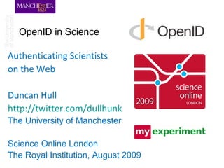 OpenID in Science  Authenticating Scientists on the Web Duncan Hull  http://twitter.com/dullhunk   The University of Manchester Science Online London The Royal Institution, August 2009  