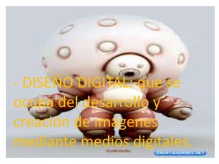 • - DISEÑO DIGITAL: que se ocupa del desarrollo
  y creación de imágenes mediante medios
  digitales.
- DISEÑO DIGITAL: que se
•

ocupa del desarrollo y
creación de imágenes
mediante medios digitales.
 