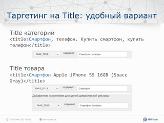 Таргетинг на Title: удобный вариант
Title категории
<title>Смартфон, телефон. Купить смартфон, купить
телефон</title>
Title товара
<title>Смартфон Apple iPhone 5S 16GB (Space
Gray)</title>
 
