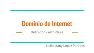 Dominio de Internet
Deﬁnición - estructura
L.I.Estefany López Paredes
 