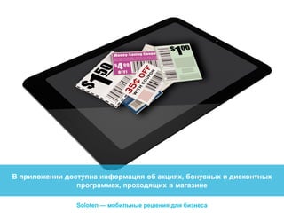 В приложении доступна информация об акциях, бонусных и дисконтных
программах, проходящих в магазине
Soloten — мобильные решения для бизнеса

 