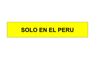 SOLO EN EL PERU
 