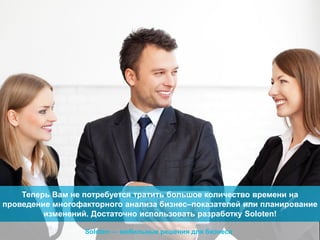 Теперь Вам не потребуется тратить большое количество времени на
проведение многофакторного анализа бизнес–показателей или планирование
изменений. Достаточно использовать разработку Soloten!
Soloten — мобильные решения для бизнеса

 