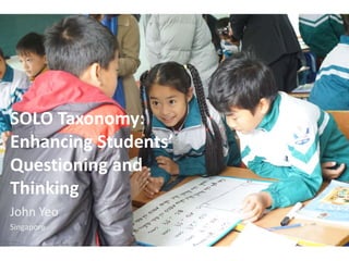 SOLO Taxonomy:
Enhancing Students’
Questioning and
Thinking
John Yeo
Singapore
 