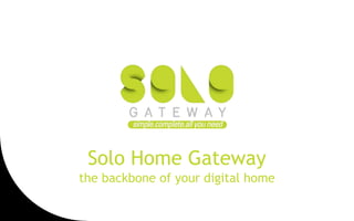 Solo Home Gateway
the backbone of your digital home
 