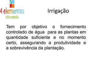 As fezes contribuem para a formação do húmus, matéria orgânica importantíssima para a fertilidade do soloIrrigaçãoTem por objetivo o fornecimento controlado de água  para as plantas em quantidade suficiente e no momento certo, assegurando a produtividadee a sobrevivênciada plantação.