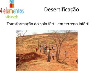 DesertificaçãoTransformação do solo fértil em terreno infértil.