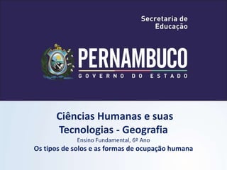 Ciências Humanas e suas
Tecnologias - Geografia
Ensino Fundamental, 6º Ano
Os tipos de solos e as formas de ocupação humana
 