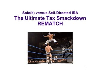 1
Solo(k) versus Self-Directed IRA
The Ultimate Tax Smackdown
REMATCH
 