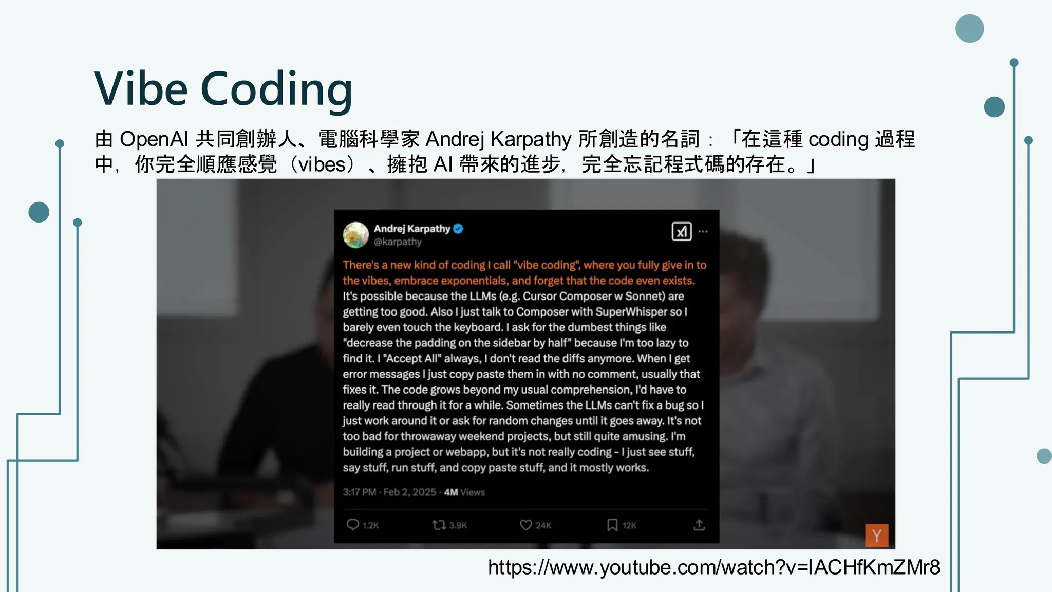 Vibe Coding
由 OpenAI 共同創辦人、電腦科學家 Andrej Karpathy 所創造的名詞：「在這種 coding 過程
中，你完全順應感覺（vibes）、擁抱 AI 帶來的進步，完全忘記程式碼的存在。」
https://www.youtube.com/watch?v=IACHfKmZMr8
 
