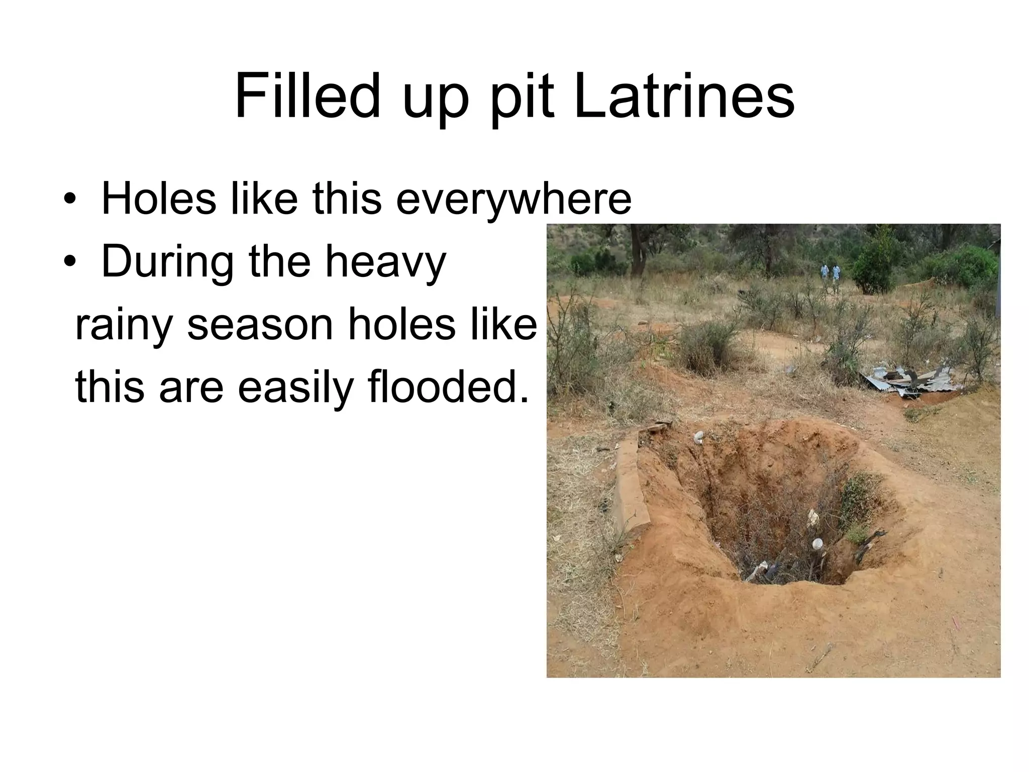 Filled up pit Latrines Holes like this everywhere During the heavy rainy season holes like this are easily flooded. 
