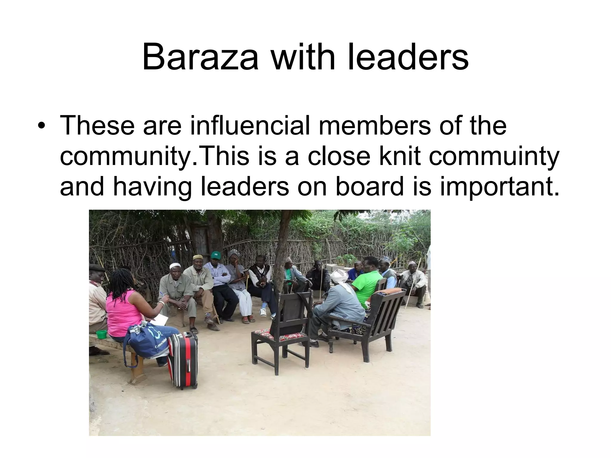 Baraza with leaders These are influencial members of the community.This is a close knit commuinty and having leaders on board is important. 