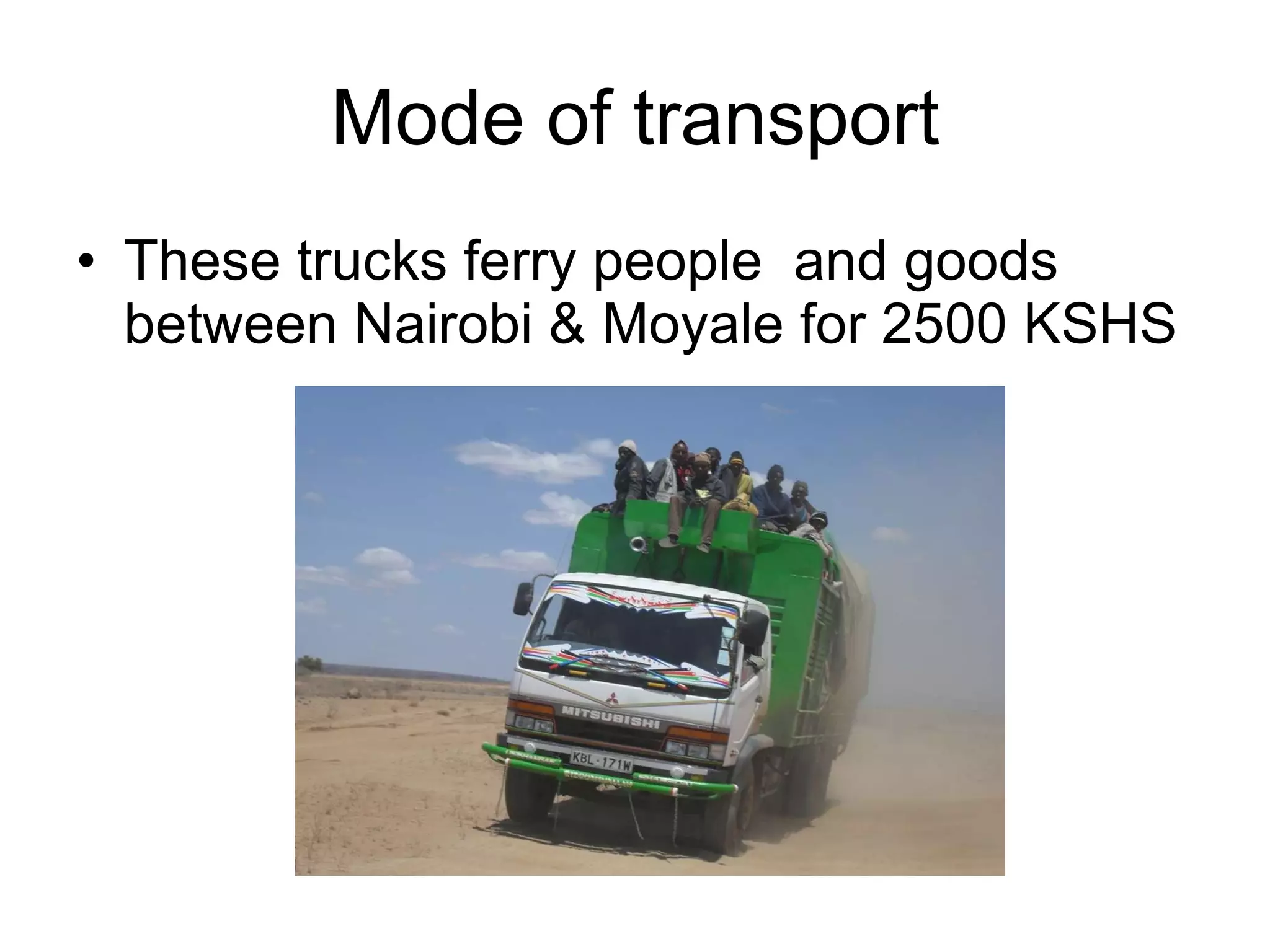 Mode of transport These trucks ferry people  and goods between Nairobi & Moyale for 2500 KSHS 