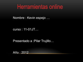 Nombre : Kevin espejo …


curso : 11-01JT…


Presentado a :Pilar Trujillo…


Año : 2012
 