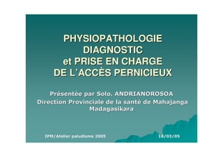 PHYSIOPATHOLOGIE
      DIAGNOSTIC
 et PRISE EN CHARGE
DE L’ACCÈS PERNICIEUX




       ! "
        " #       $ " "
                   % & #
 