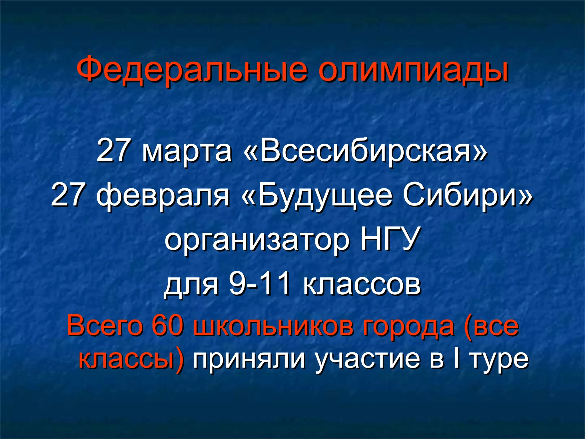 Федеральные олимпиады 27 марта «Всесибирская» 27 февраля «Будущее Сибири» организатор НГУ для 9-11 классов Всего 60 школьников города (все классы)  приняли участие в  I  туре 