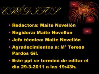 CRÉDITOS Redactora: Maite Novellón Regidora: Maite Novellón Jefa técnica: Maite Novellón Agradecimientos a: Mª Teresa Pardos Gil. Este ppt se terminó de editar el día 29-3-2011 a las 19:43h. 