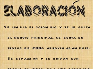 Se limpia el solomillo y se le quita el nervio principal, se corta en trozos de 200g aproximadamente. Se espalman y se bridan con tocino en tiras; una vez sazonado con sal y pimienta se rehogan en la mantequilla fundida hasta que se doren; después se flambean con brandy, se le añade la nata líquida, la pimienta negra machacada y se deja al fuego durante un minuto;   ELABORACION 