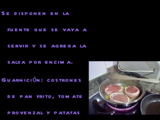 Se disponen en la fuente que se vaya a servir y se agrega la salsa por encima. Guarnición: costrones de pan frito, tomate provenzal y patatas Puente Nuevo. El costrón de pan frito debe tener un forma determinada. Los tomate se parten por la mitad y se les espolvorea un aliño de pan rayado, ajo y perejil, para meterlos al horno durante 10 minutos con un hilo de aceite de oliva por encima. 