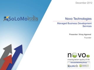 December 2012




      Novo Technologies
Managed Business Development
                    Services


         Presenter: Vinay Agarwal
                              Founder




          Innovate Marketing Group
 