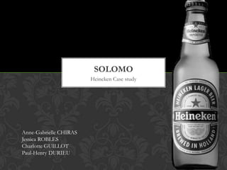 SOLOMO
                        Heineken Case study




Anne-Gabrielle CHIRAS
Jessica ROBLES
Charlotte GUILLOT
Paul-Henry DURIEU
 