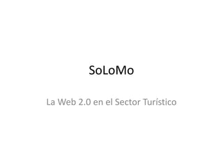 SoLoMo
La Web 2.0 en el Sector Turístico

 