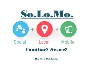 So.Lo.Mo.

Familiar? Aware?
By: Hiro Oshikawa

by.: Hiro Oshikawa

 