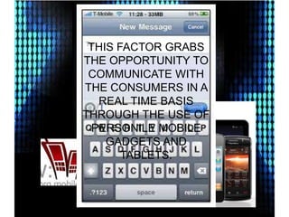THIS FACTOR GRABS
THE OPPORTUNITY TO
COMMUNICATE WITH
THE CONSUMERS IN A
REAL TIME BASIS
THROUGH THE USE OF
PERSONILE MOBILE
GADGETS AND
TABLETS.

 