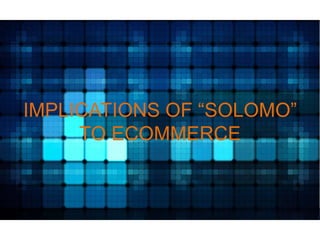 IMPLICATIONS OF “SOLOMO”
TO ECOMMERCE

 