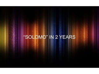 “SOLOMO” IN 2 YEARS

 