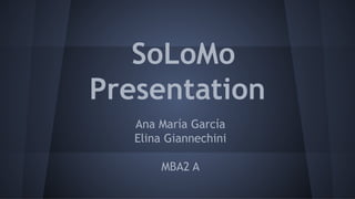 SoLoMo
Presentation
Ana María García
Elina Giannechini
MBA2 A

 